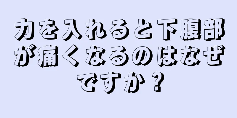 力を入れると下腹部が痛くなるのはなぜですか？