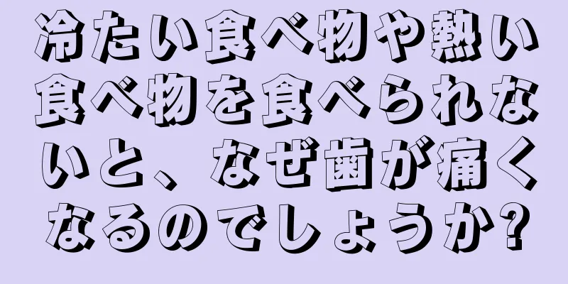 冷たい食べ物や熱い食べ物を食べられないと、なぜ歯が痛くなるのでしょうか?