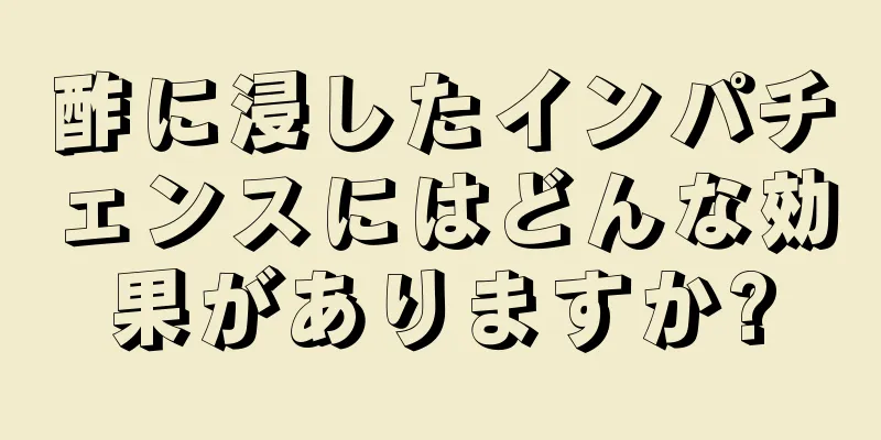 酢に浸したインパチェンスにはどんな効果がありますか?