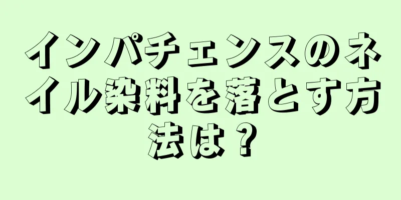 インパチェンスのネイル染料を落とす方法は？