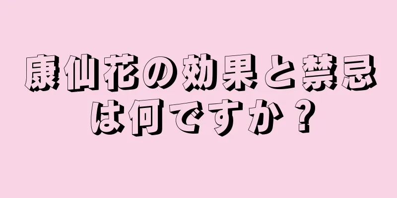 康仙花の効果と禁忌は何ですか？