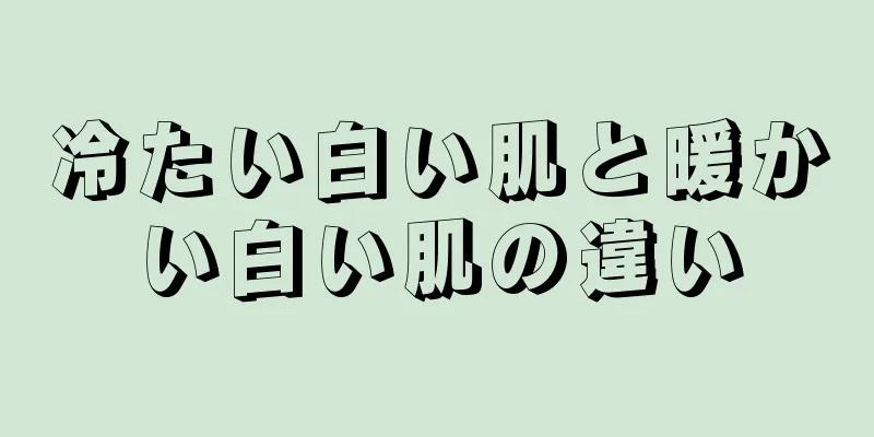 冷たい白い肌と暖かい白い肌の違い