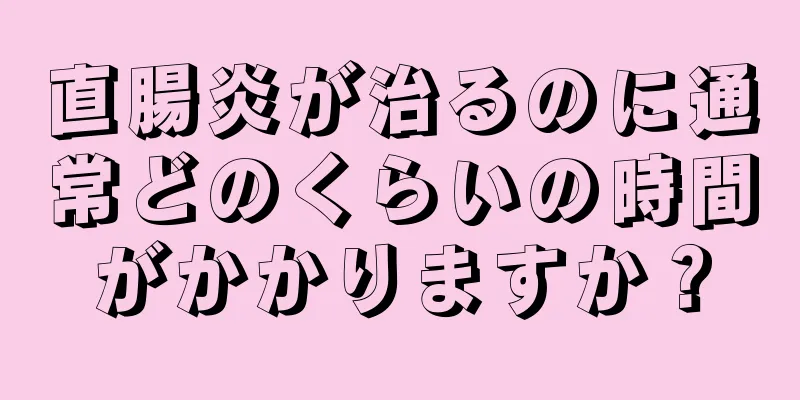 直腸炎が治るのに通常どのくらいの時間がかかりますか？