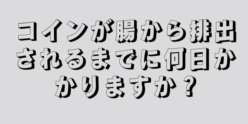 コインが腸から排出されるまでに何日かかりますか？