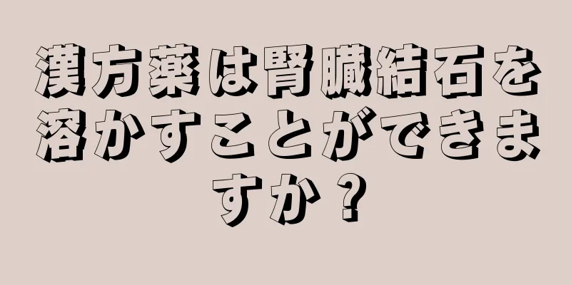 漢方薬は腎臓結石を溶かすことができますか？