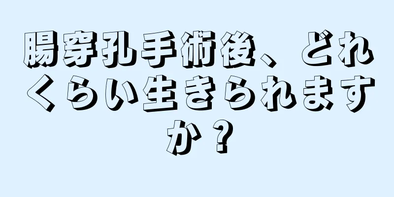 腸穿孔手術後、どれくらい生きられますか？