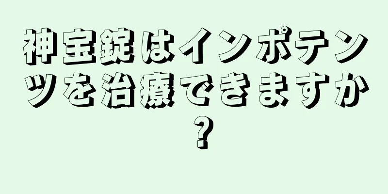 神宝錠はインポテンツを治療できますか？