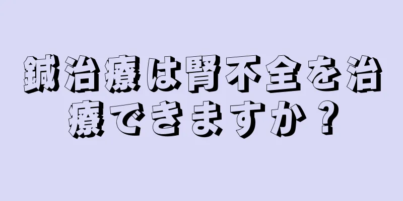 鍼治療は腎不全を治療できますか？