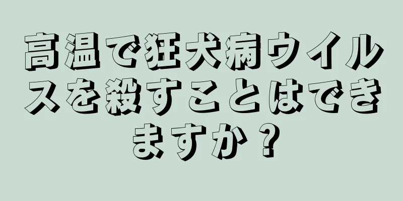 高温で狂犬病ウイルスを殺すことはできますか？