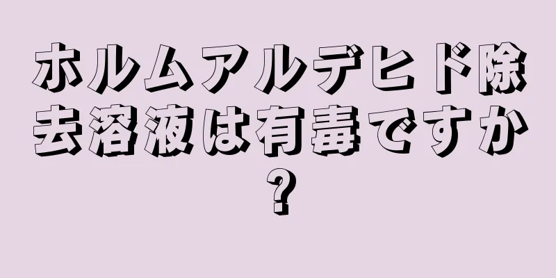 ホルムアルデヒド除去溶液は有毒ですか?