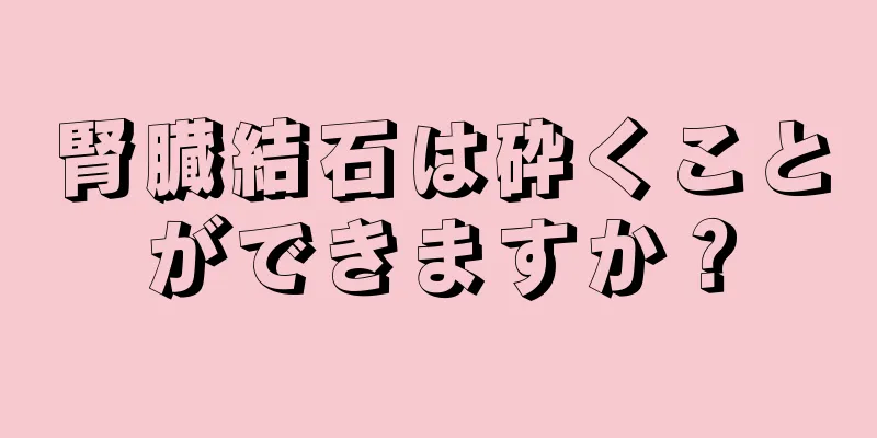 腎臓結石は砕くことができますか？