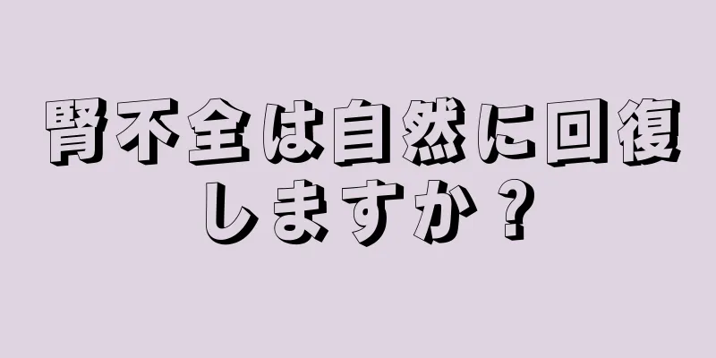 腎不全は自然に回復しますか？