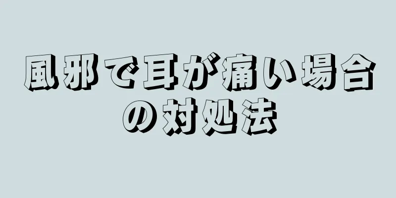 風邪で耳が痛い場合の対処法