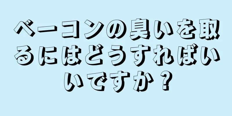 ベーコンの臭いを取るにはどうすればいいですか？