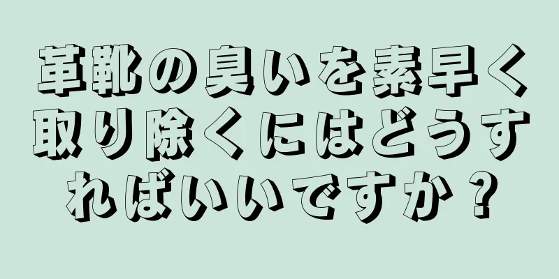 革靴の臭いを素早く取り除くにはどうすればいいですか？