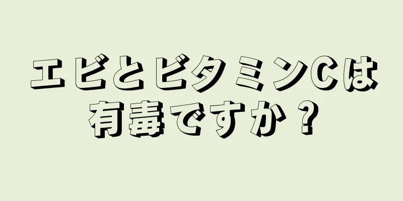 エビとビタミンCは有毒ですか？