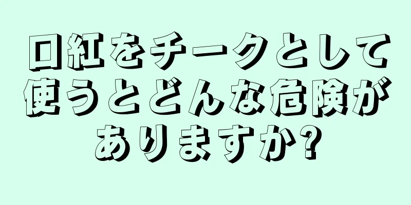 口紅をチークとして使うとどんな危険がありますか?