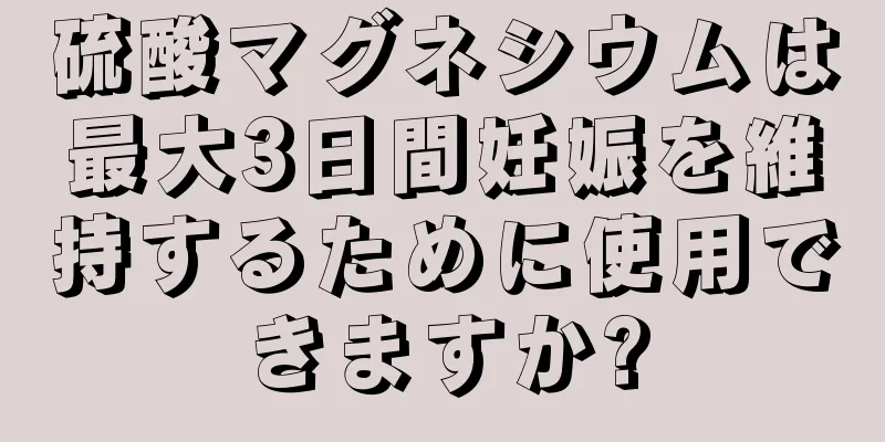 硫酸マグネシウムは最大3日間妊娠を維持するために使用できますか?