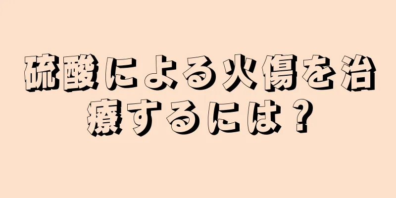 硫酸による火傷を治療するには？