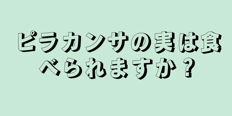 ピラカンサの実は食べられますか？