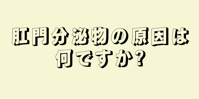 肛門分泌物の原因は何ですか?