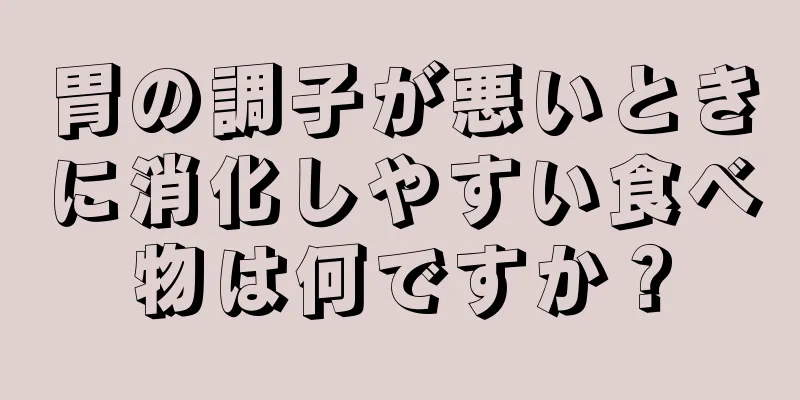 胃の調子が悪いときに消化しやすい食べ物は何ですか？