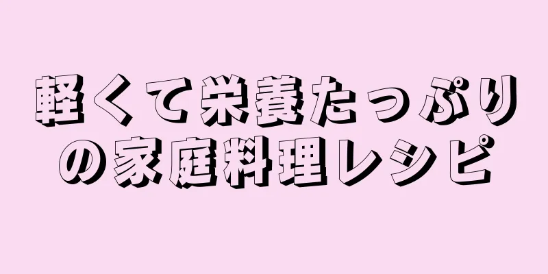 軽くて栄養たっぷりの家庭料理レシピ