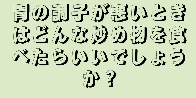 胃の調子が悪いときはどんな炒め物を食べたらいいでしょうか？