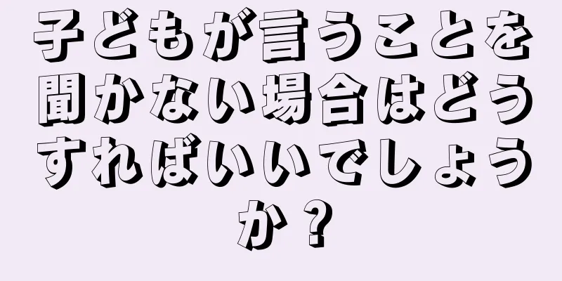 子どもが言うことを聞かない場合はどうすればいいでしょうか？