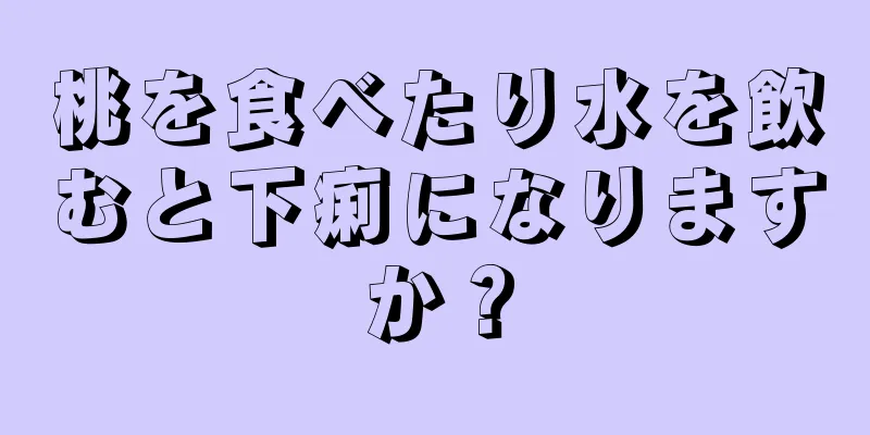 桃を食べたり水を飲むと下痢になりますか？