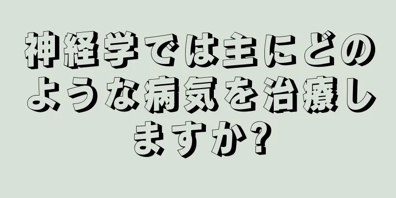 神経学では主にどのような病気を治療しますか?