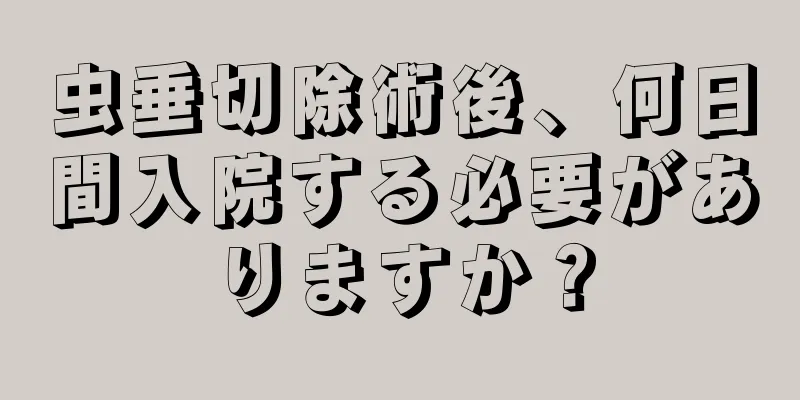 虫垂切除術後、何日間入院する必要がありますか？