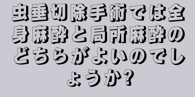 虫垂切除手術では全身麻酔と局所麻酔のどちらがよいのでしょうか?