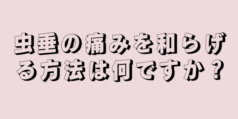 虫垂の痛みを和らげる方法は何ですか？