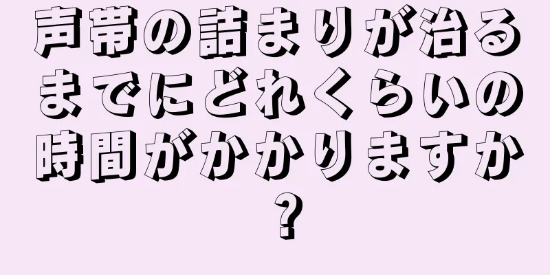 声帯の詰まりが治るまでにどれくらいの時間がかかりますか？