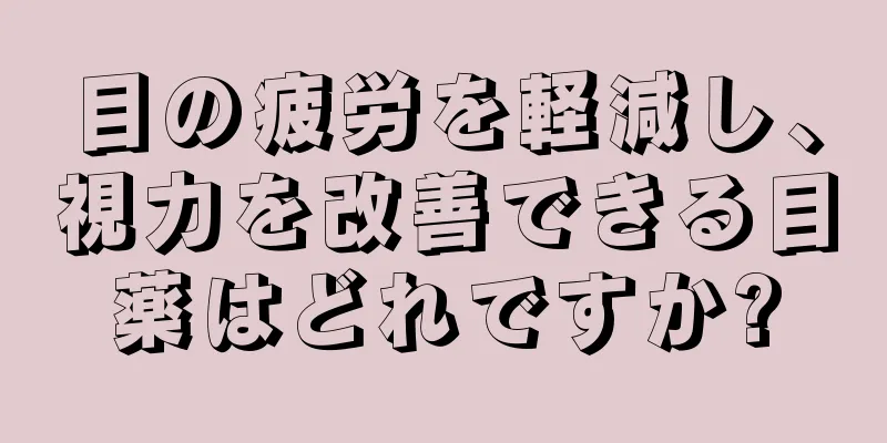 目の疲労を軽減し、視力を改善できる目薬はどれですか?