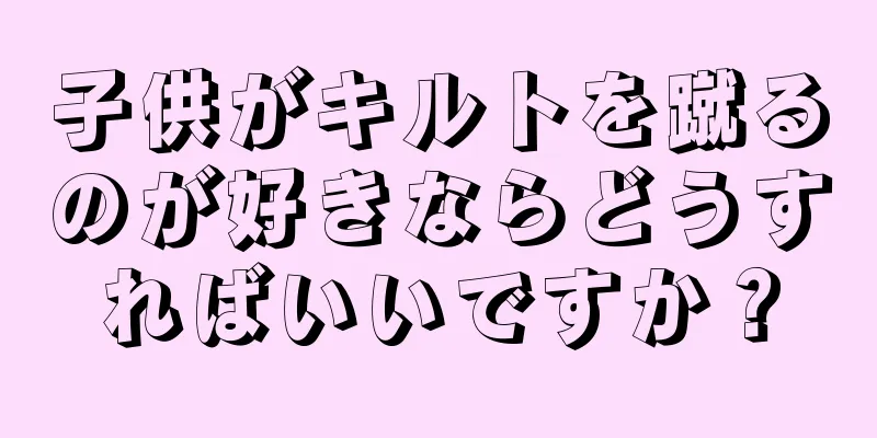 子供がキルトを蹴るのが好きならどうすればいいですか？