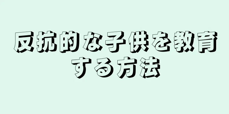 反抗的な子供を教育する方法