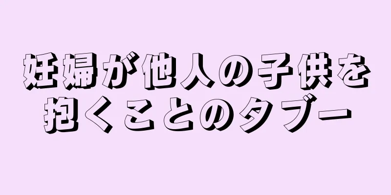 妊婦が他人の子供を抱くことのタブー