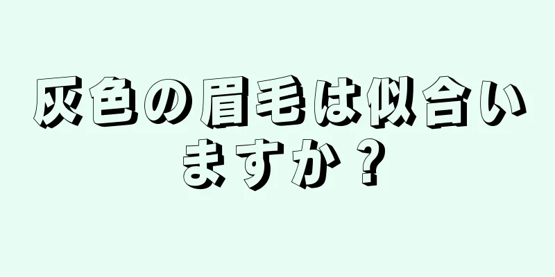 灰色の眉毛は似合いますか？