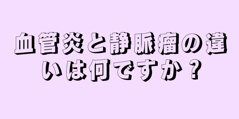 血管炎と静脈瘤の違いは何ですか？