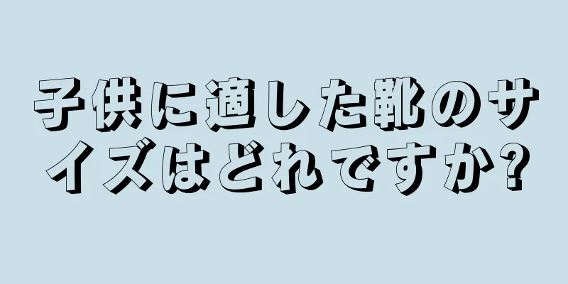 子供に適した靴のサイズはどれですか?