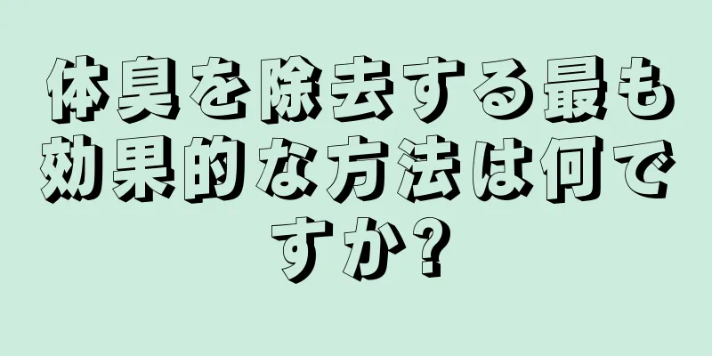 体臭を除去する最も効果的な方法は何ですか?