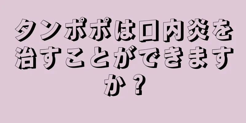 タンポポは口内炎を治すことができますか？