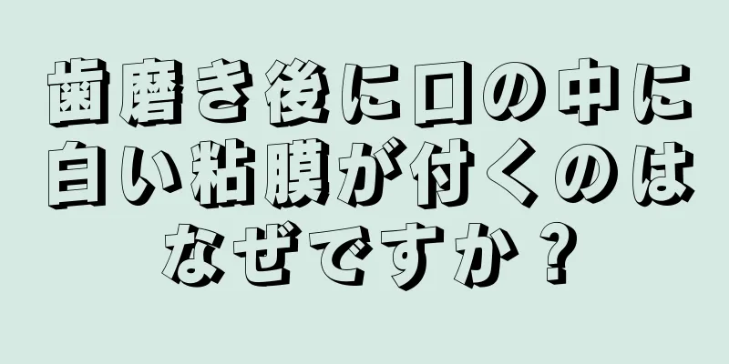 歯磨き後に口の中に白い粘膜が付くのはなぜですか？