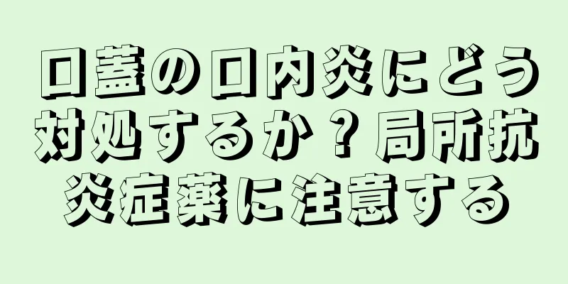 口蓋の口内炎にどう対処するか？局所抗炎症薬に注意する