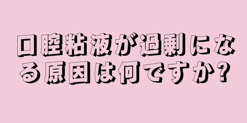 口腔粘液が過剰になる原因は何ですか?