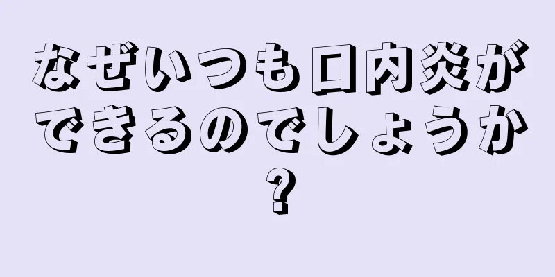 なぜいつも口内炎ができるのでしょうか?