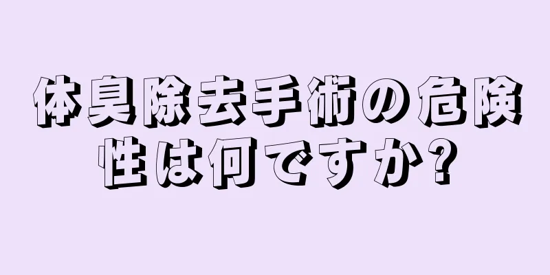 体臭除去手術の危険性は何ですか?