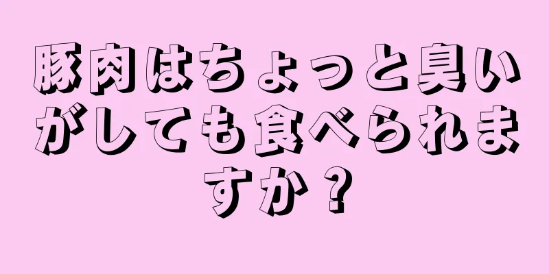 豚肉はちょっと臭いがしても食べられますか？